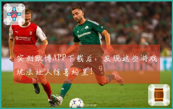 实测欧博APP下载后，发现这些游戏玩法让人惊喜纷呈！