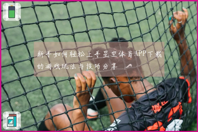 新手如何轻松上手星空体育APP下载的游戏玩法与技巧分享