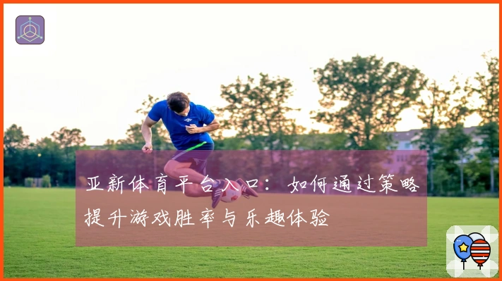 亚新体育平台入口：如何通过策略提升游戏胜率与乐趣体验